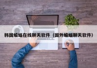 韩国蝙蝠在线聊天软件（国外蝙蝠聊天软件）