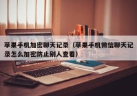 苹果手机加密聊天记录（苹果手机微信聊天记录怎么加密防止别人查看）