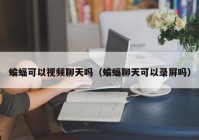 蝙蝠可以视频聊天吗（蝙蝠聊天可以录屏吗）