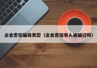 企业密信骗局类型（企业密信有人被骗过吗）