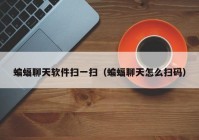 蝙蝠聊天软件扫一扫（蝙蝠聊天怎么扫码）