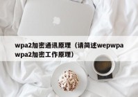 wpa2加密通讯原理（请简述wepwpawpa2加密工作原理）
