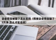 企业密信被骗了怎么追回（我被企业密信骗了5万多,怎么才能追回）