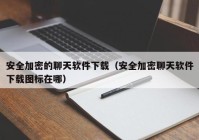 安全加密的聊天软件下载（安全加密聊天软件下载图标在哪）