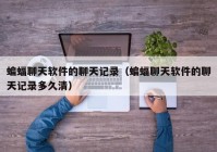 蝙蝠聊天软件的聊天记录（蝙蝠聊天软件的聊天记录多久清）