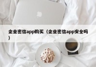 企业密信app购买（企业密信app安全吗）