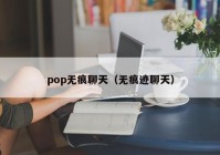 pop无痕聊天（无痕迹聊天）