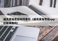 通讯录加密后如何备份（通讯录加密后app还能读取吗）