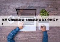 哪些人用蝙蝠聊天（用蝙蝠聊天会不会被监听）