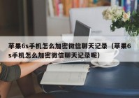 苹果6s手机怎么加密微信聊天记录（苹果6s手机怎么加密微信聊天记录呢）
