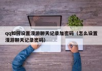 qq如何设置漫游聊天记录加密码（怎么设置漫游聊天记录密码）