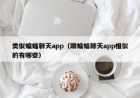 类似蝙蝠聊天app（跟蝙蝠聊天app相似的有哪些）