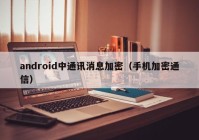 android中通讯消息加密（手机加密通信）
