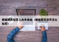 蝙蝠聊天加密工具苹果版（蝙蝠聊天软件怎么加密）