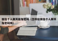 微信个人聊天能加密码（怎样给微信个人聊天加密码锁）