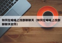 如何在蝙蝠上找群聊聊天（如何在蝙蝠上找群聊聊天软件）