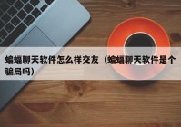 蝙蝠聊天软件怎么样交友（蝙蝠聊天软件是个骗局吗）