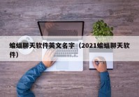 蝙蝠聊天软件英文名字（2021蝙蝠聊天软件）