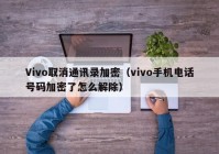 Vivo取消通讯录加密（vivo手机电话号码加密了怎么解除）