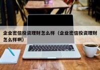 企业密信投资理财怎么样（企业密信投资理财怎么样啊）