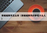 用蝙蝠聊天怎么样（用蝙蝠聊天的都是什么人）