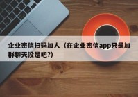 企业密信扫码加人（在企业密信app只是加群聊天没是吧?）