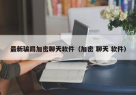 最新骗局加密聊天软件（加密 聊天 软件）