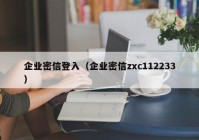 企业密信登入（企业密信zxc112233）