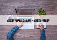 蝙蝠群聊天怎么盖楼（蝙蝠怎样建群）
