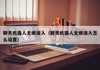聊天机器人无痕接入（聊天机器人无痕接入怎么设置）