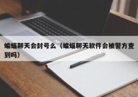 蝙蝠聊天会封号么（蝙蝠聊天软件会被警方查到吗）