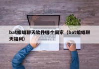 bat蝙蝠聊天软件哪个国家（bat蝙蝠聊天福利）