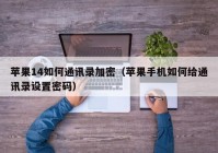 苹果14如何通讯录加密（苹果手机如何给通讯录设置密码）