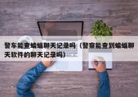 警车能查蝙蝠聊天记录吗（警察能查到蝙蝠聊天软件的聊天记录吗）