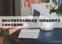 陌陌加密聊天怎么解除设置（陌陌加密聊天怎么解除设置权限）