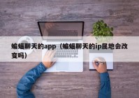 蝙蝠聊天的app（蝙蝠聊天的ip属地会改变吗）