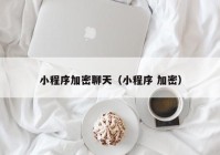 小程序加密聊天（小程序 加密）