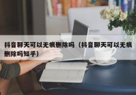 抖音聊天可以无痕删除吗（抖音聊天可以无痕删除吗知乎）