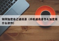 如何加密自己通讯录（手机通讯录怎么加密用什么软件）