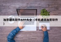 加密通讯软件APP大全（手机通讯加密软件）