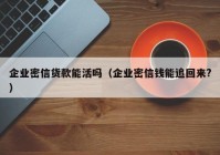 企业密信货款能活吗（企业密信钱能追回来?）