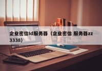 企业密信Id服务器（企业密信 服务器zz3338）