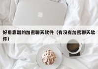 好用靠谱的加密聊天软件（有没有加密聊天软件）