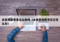 企业密信登录忘记密码（企业密信账号忘记怎么办）