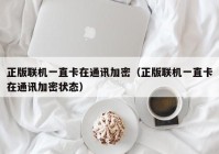 正版联机一直卡在通讯加密（正版联机一直卡在通讯加密状态）
