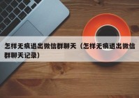 怎样无痕退出微信群聊天（怎样无痕退出微信群聊天记录）
