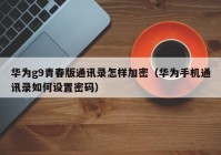华为g9青春版通讯录怎样加密（华为手机通讯录如何设置密码）