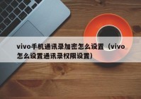 vivo手机通讯录加密怎么设置（vivo怎么设置通讯录权限设置）