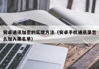 安卓通讯加密的实现方法（安卓手机通讯录怎么加入黑名单）