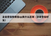 企业密信和微信qq有什么区别（企业密信好友）